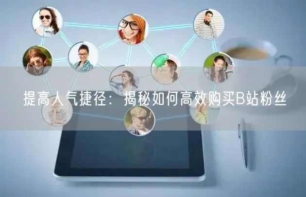 提高人气捷径：揭秘如何高效购买B站粉丝