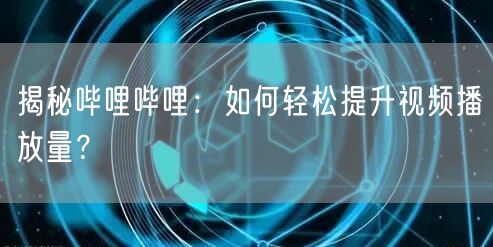 揭秘哔哩哔哩：如何轻松提升视频播放量？