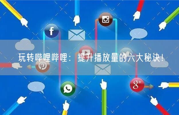 玩转哔哩哔哩：提升播放量的六大秘诀！