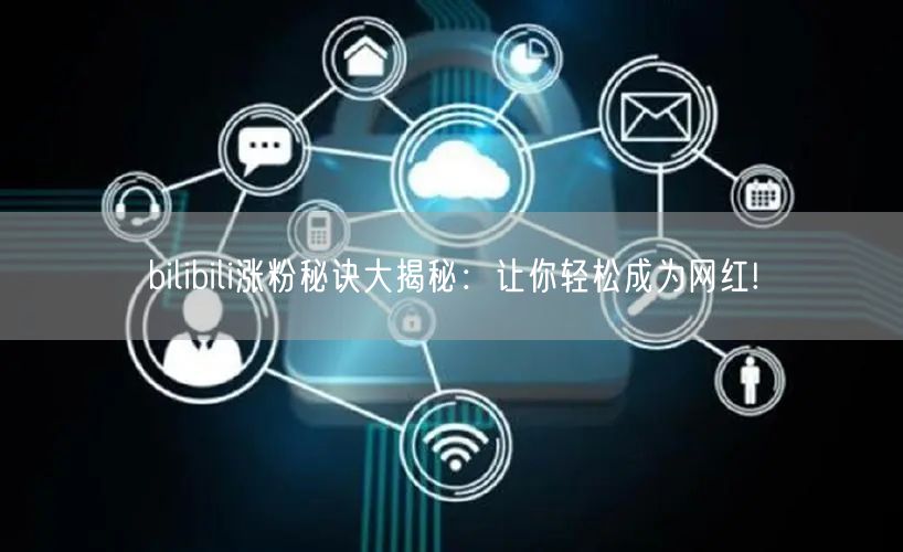 bilibili涨粉秘诀大揭秘：让你轻松
