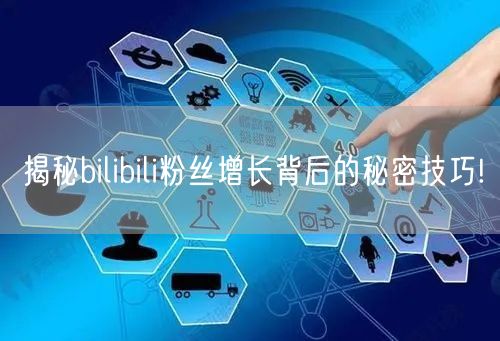 揭秘bilibili粉丝增长背后的秘密技