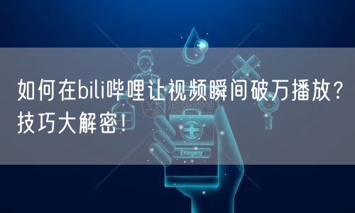 如何在bili哔哩让视频瞬间破万播放？技