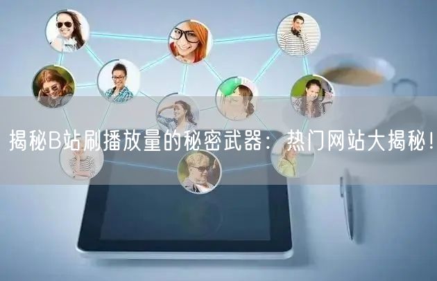 揭秘B站刷播放量的秘密武器：热门网站大揭