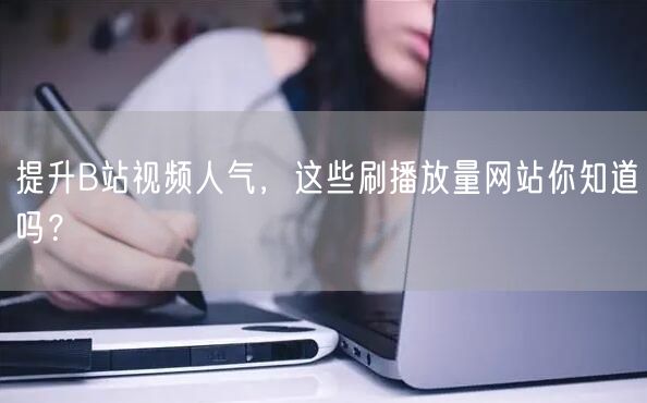 提升B站视频人气，这些刷播放量网站你知道