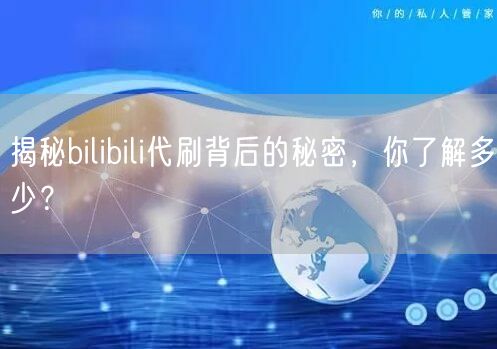 揭秘bilibili代刷背后的秘密，你了