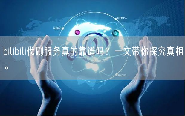 bilibili代刷服务真的靠谱吗？一文