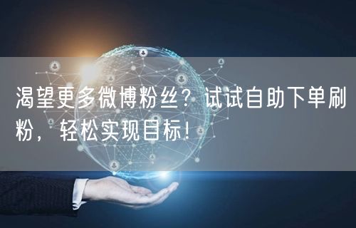 渴望更多微博粉丝？试试自助下单刷粉，轻松