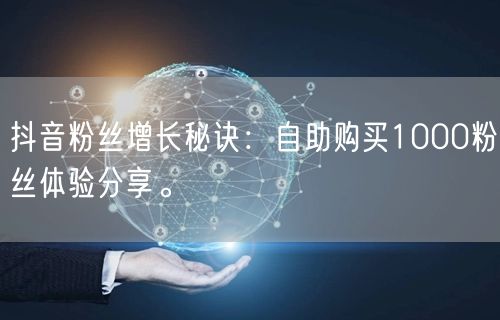 抖音粉丝增长秘诀：自助购买1000粉丝体