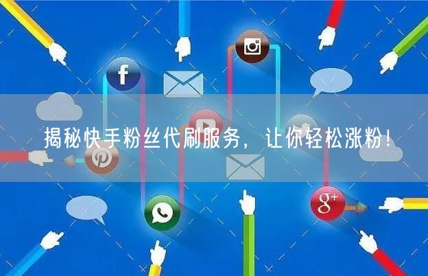 揭秘快手粉丝代刷服务，让你轻松涨粉！