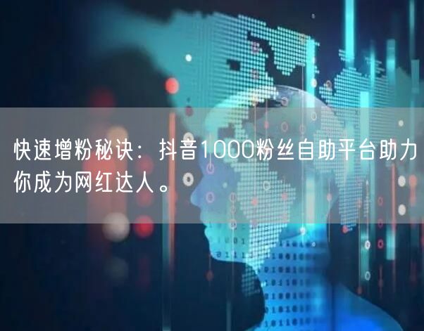 快速增粉秘诀：抖音1000粉丝自助平台助