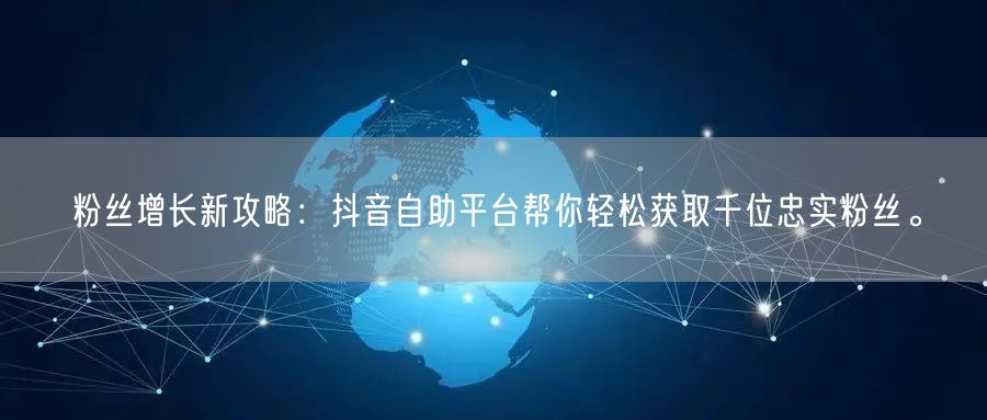 粉丝增长新攻略：抖音自助平台帮你轻松获取