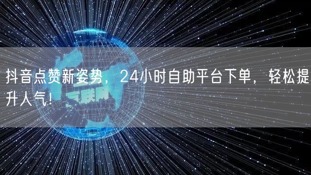 抖音点赞新姿势，24小时自助平台下单，轻