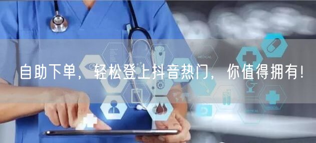 自助下单，轻松登上抖音热门，你值得拥有！