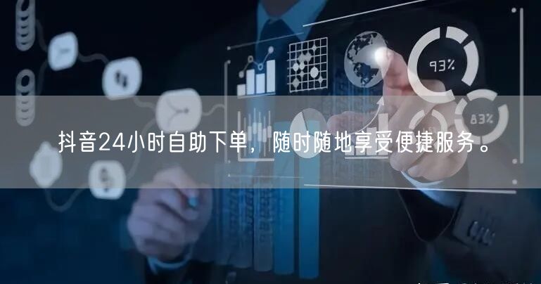 抖音24小时自助下单，随时随地享受便捷服