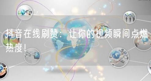 抖音在线刷赞：让你的视频瞬间点燃热度！