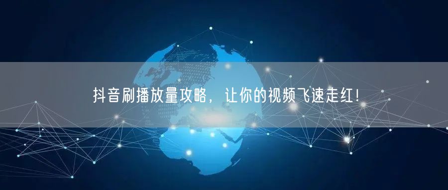 抖音刷播放量攻略，让你的视频飞速走红！