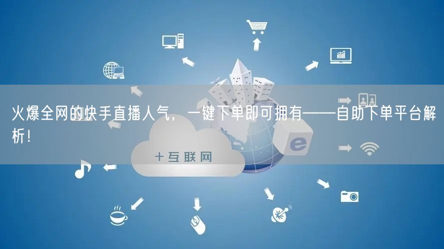 火爆全网的快手直播人气，一键下单即可拥有