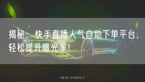揭秘：快手直播人气自助下单平台，轻松提升