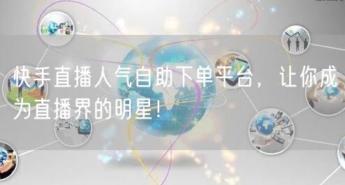 快手直播人气自助下单平台，让你成为直播界