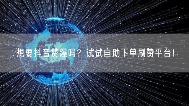 想要抖音赞爆吗？试试自助下单刷赞平台！
