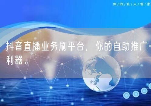 抖音直播业务刷平台，你的自助推广利器。