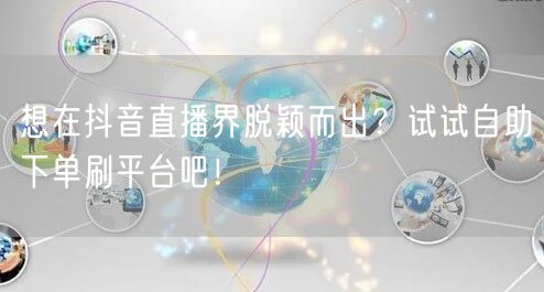 想在抖音直播界脱颖而出？试试自助下单刷平