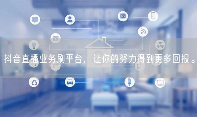 抖音直播业务刷平台，让你的努力得到更多回