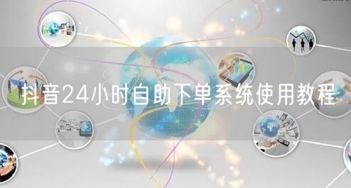 抖音24小时自助下单系统使用教程