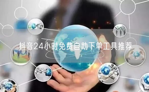 抖音24小时免费自助下单工具推荐