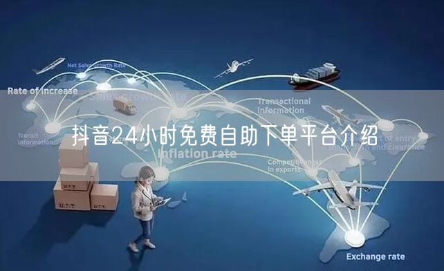 抖音24小时免费自助下单平台介绍