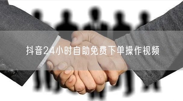 抖音24小时自助免费下单操作视频