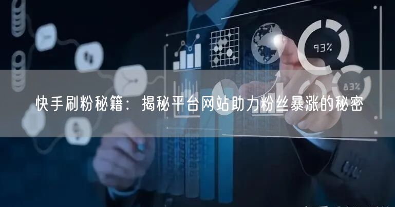 快手刷粉秘籍：揭秘平台网站助力粉丝暴涨的