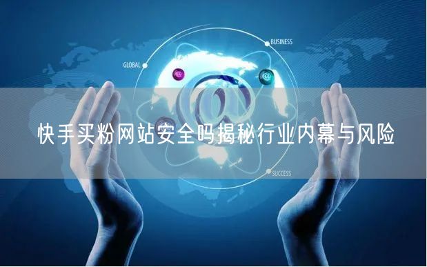 快手买粉网站安全吗揭秘行业内幕与风险