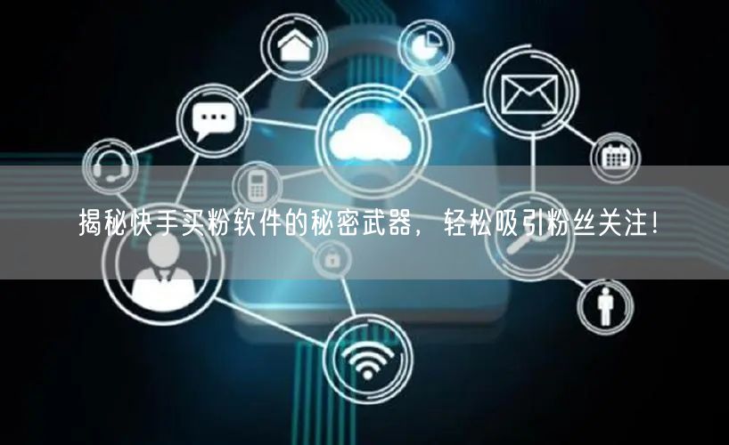 揭秘快手买粉软件的秘密武器，轻松吸引粉丝