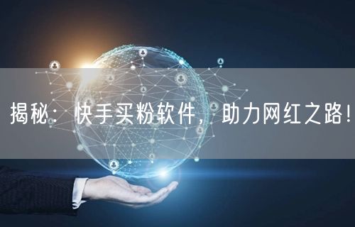 揭秘：快手买粉软件，助力网红之路！