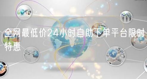 全网最低价24小时自助下单平台限时特惠