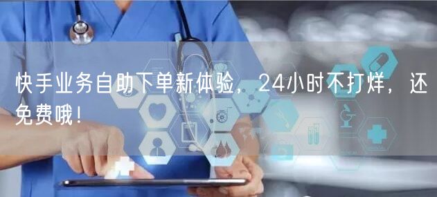 快手业务自助下单新体验，24小时不打烊，