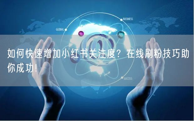 如何快速增加小红书关注度？在线刷粉技巧助