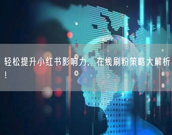 轻松提升小红书影响力，在线刷粉策略大解析