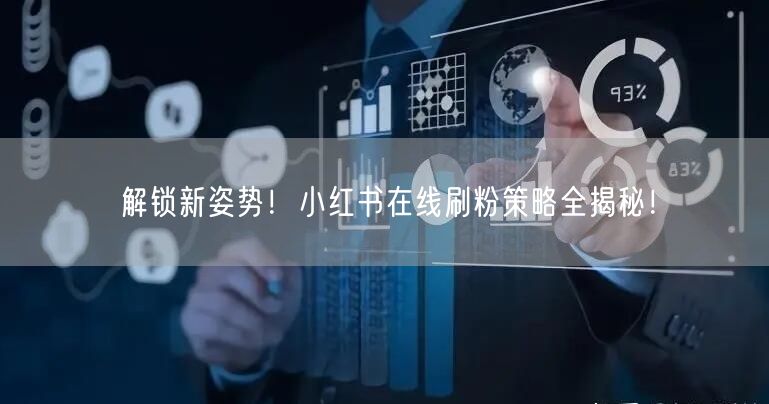 解锁新姿势！小红书在线刷粉策略全揭秘！