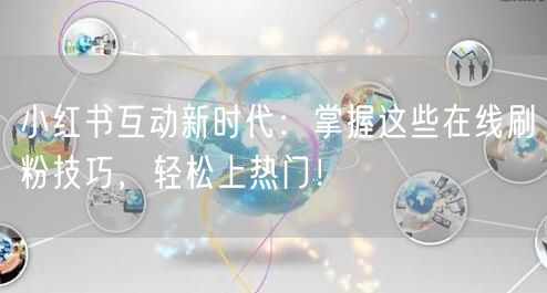 小红书互动新时代：掌握这些在线刷粉技巧，