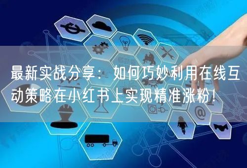最新实战分享：如何巧妙利用在线互动策略在