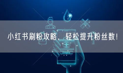 小红书刷粉攻略，轻松提升粉丝数！
