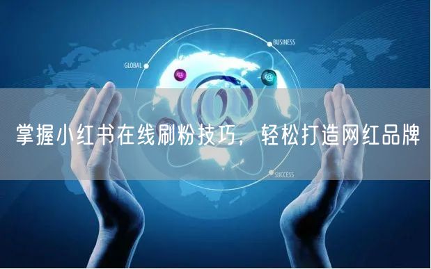 掌握小红书在线刷粉技巧，轻松打造网红品牌