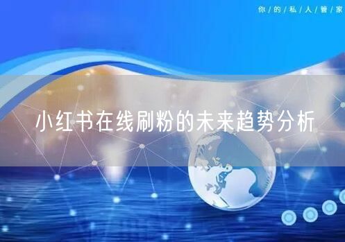 小红书在线刷粉的未来趋势分析