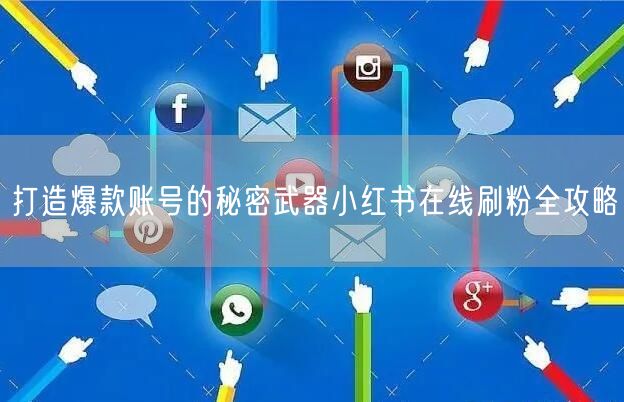 打造爆款账号的秘密武器小红书在线刷粉全攻