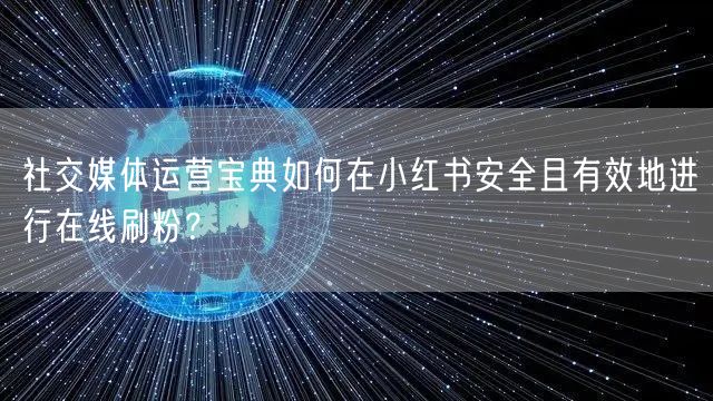 社交媒体运营宝典如何在小红书安全且有效地