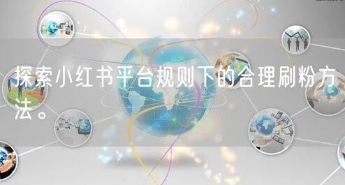 探索小红书平台规则下的合理刷粉方法。