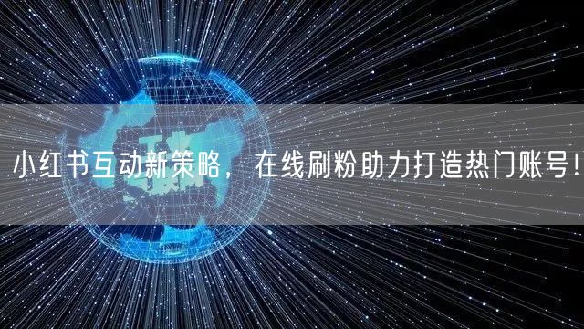 小红书互动新策略，在线刷粉助力打造热门账
