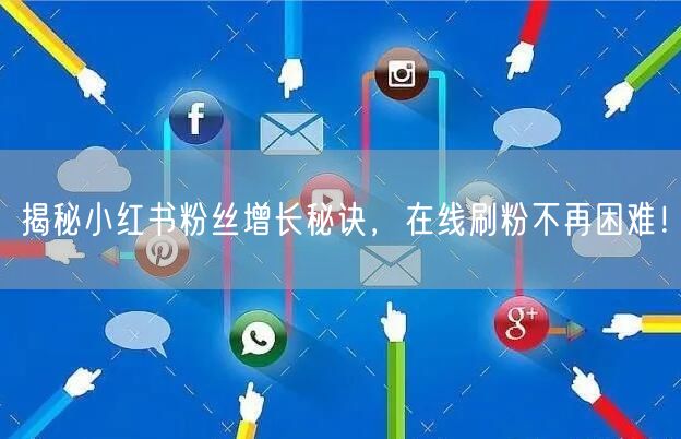 揭秘小红书粉丝增长秘诀，在线刷粉不再困难